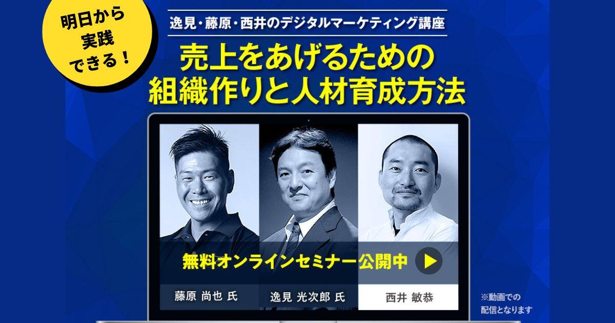 期間限定【無料オンラインセミナー】逸見・藤原・西井のデジタルマーケティング講座「売上をあげるための組織作りと人材育成方法」