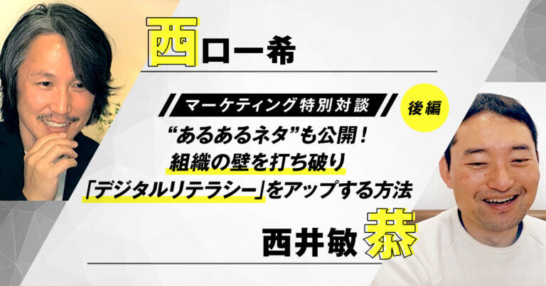 組織の壁を打ち破り「デジタルリテラシー」をアップする方法。 西口一希×西井敏恭【マーケティング特別対談】後編