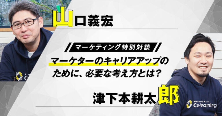 マーケターのキャリアアップのために、必要な考え方とは？ 山口義宏×津下本耕太郎 【マーケティング特別対談】